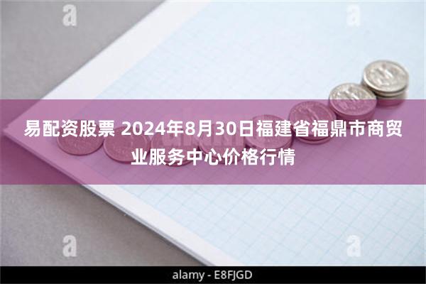 易配资股票 2024年8月30日福建省福鼎市商贸业服务中心价格行情