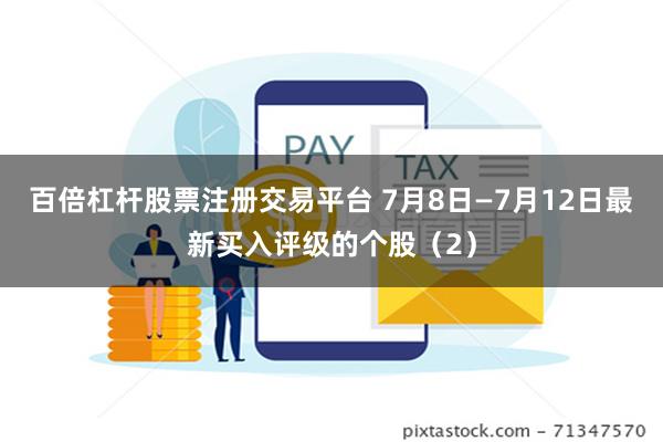 百倍杠杆股票注册交易平台 7月8日—7月12日最新买入评级的个股（2）