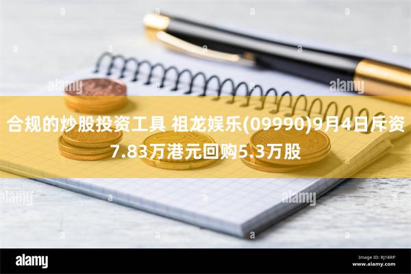 合规的炒股投资工具 祖龙娱乐(09990)9月4日斥资7.83万港元回购5.3万股