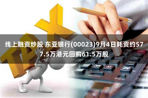 线上融资炒股 东亚银行(00023)9月4日耗资约577.5万港元回购61.5万股