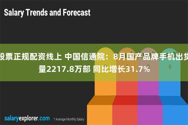 股票正规配资线上 中国信通院：8月国产品牌手机出货量2217.8万部 同比增长31.7%