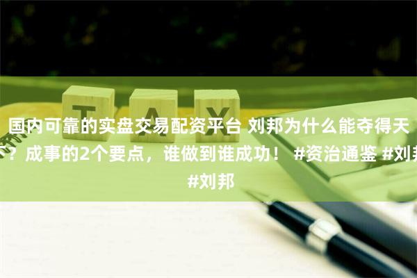 国内可靠的实盘交易配资平台 刘邦为什么能夺得天下？成事的2个要点，谁做到谁成功！ #资治通鉴 #刘邦