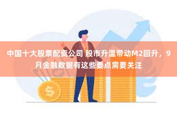 中国十大股票配资公司 股市升温带动M2回升，9月金融数据有这些要点需要关注