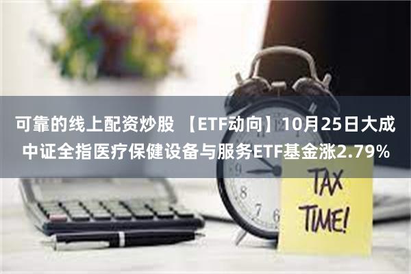 可靠的线上配资炒股 【ETF动向】10月25日大成中证全指医疗保健设备与服务ETF基金涨2.79%