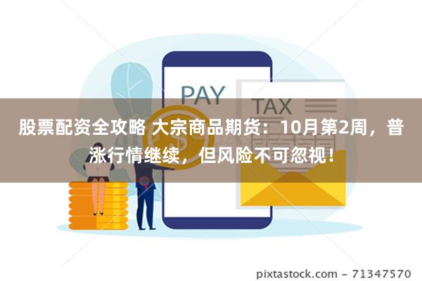 股票配资全攻略 大宗商品期货：10月第2周，普涨行情继续，但风险不可忽视！