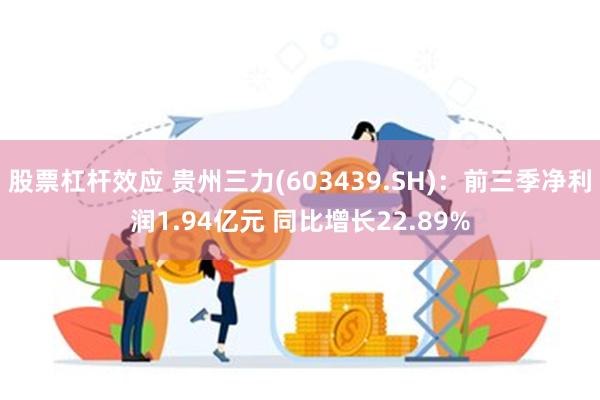 股票杠杆效应 贵州三力(603439.SH)：前三季净利润1.94亿元 同比增长22.89%