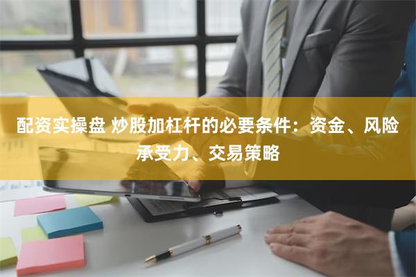 配资实操盘 炒股加杠杆的必要条件：资金、风险承受力、交易策略