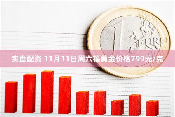 实盘配资 11月11日周六福黄金价格799元/克