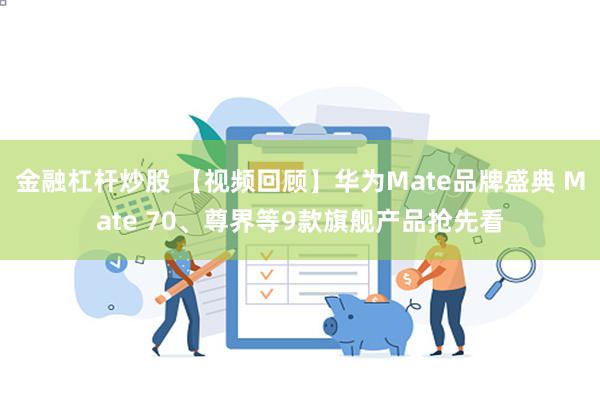 金融杠杆炒股 【视频回顾】华为Mate品牌盛典 Mate 70、尊界等9款旗舰产品抢先看