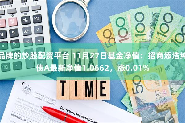 品牌的炒股配资平台 11月27日基金净值：招商添浩纯债A最新净值1.0662，涨0.01%