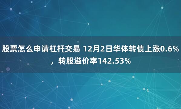 股票怎么申请杠杆交易 12月2日华体转债上涨0.6%，转股溢价率142.53%