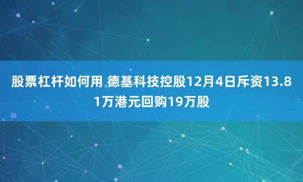 股票杠杆如何用 德基科技控股12月4日斥资13.81万港元回购19万股