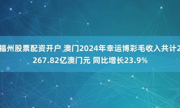 福州股票配资开户 澳门2024年幸运博彩毛收入共计2267.82亿澳门元 同比增长23.9%