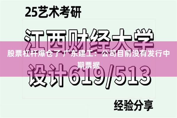 股票杠杆爆仓了 广东建工：公司目前没有发行中期票据