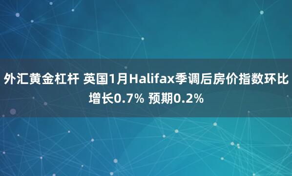 外汇黄金杠杆 英国1月Halifax季调后房价指数环比增长0.7% 预期0.2%