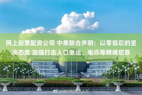 网上股票配资公司 中泰联合声明：以零容忍的坚决态度 加强打击人口贩运、电诈等跨境犯罪