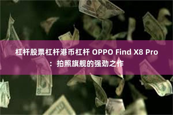 杠杆股票杠杆港币杠杆 OPPO Find X8 Pro：拍照旗舰的强劲之作