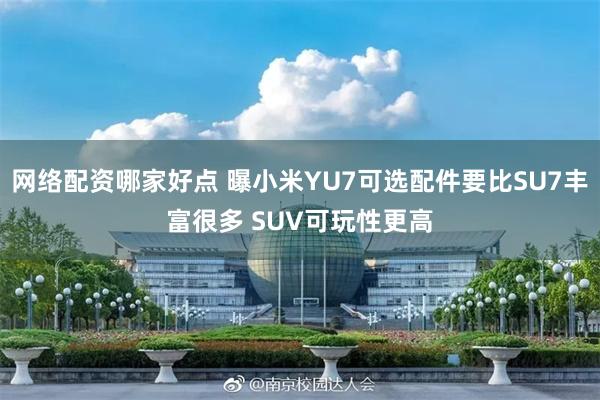 网络配资哪家好点 曝小米YU7可选配件要比SU7丰富很多 SUV可玩性更高