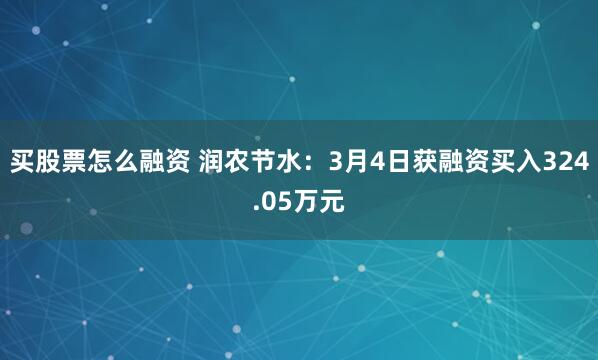 买股票怎么融资 润农节水：3月4日获融资买入324.05万元